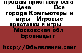 продам приставку сега › Цена ­ 1 000 - Все города Компьютеры и игры » Игровые приставки и игры   . Московская обл.,Бронницы г.
